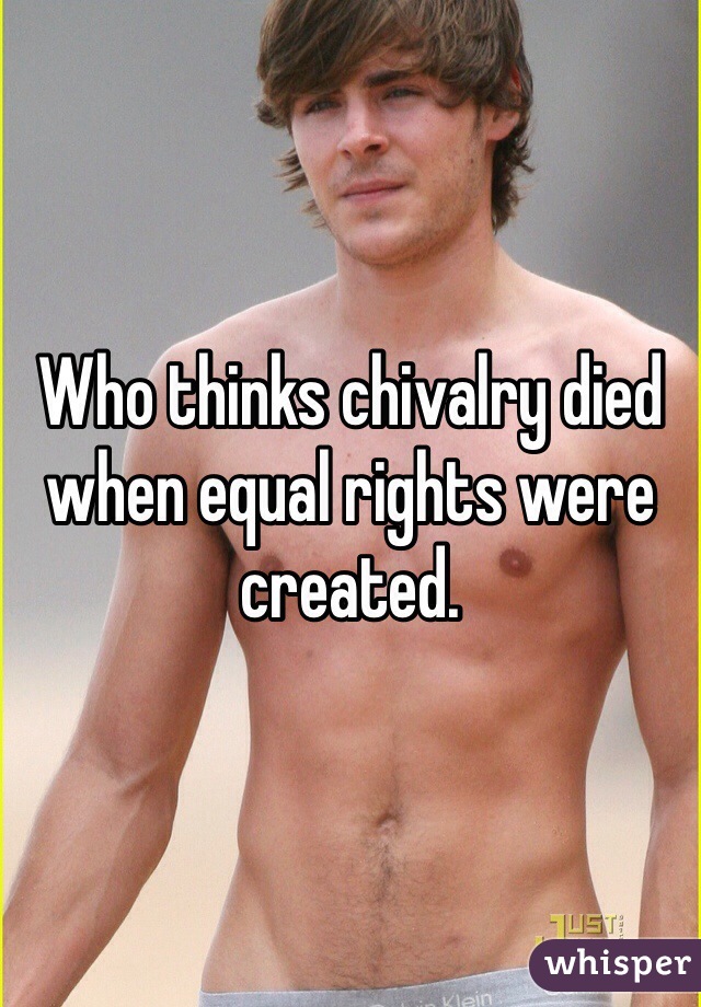 Who thinks chivalry died when equal rights were created.