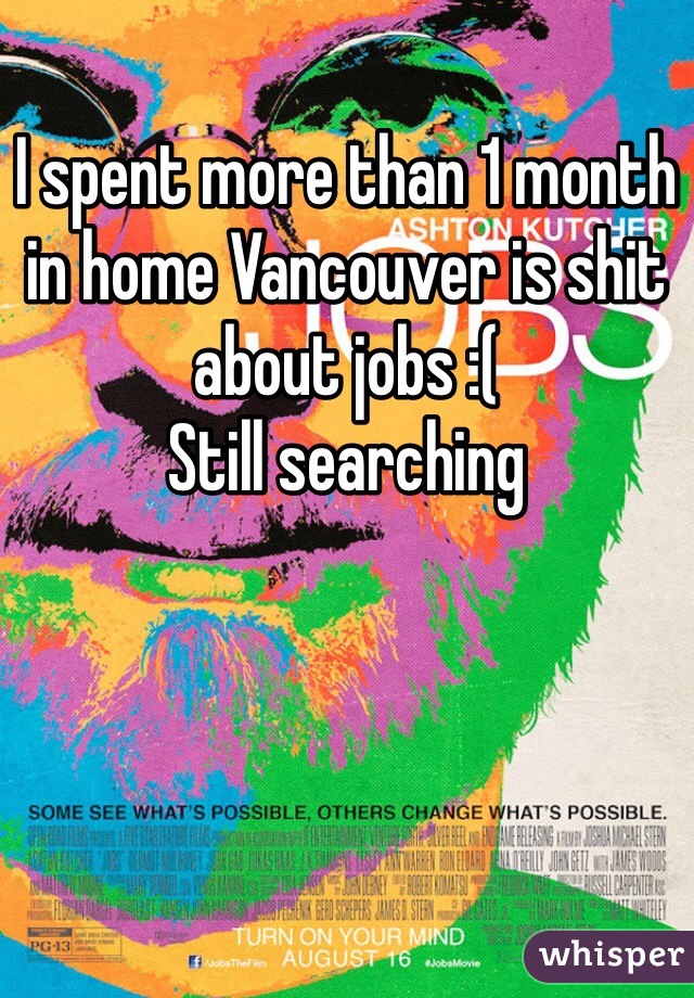 I spent more than 1 month in home Vancouver is shit about jobs :(
Still searching 