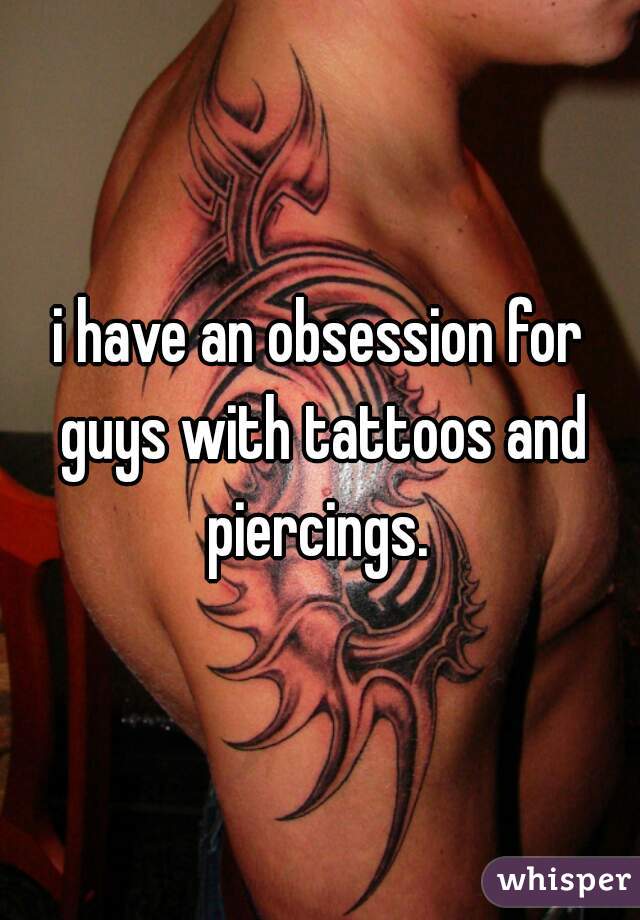 i have an obsession for guys with tattoos and piercings. 