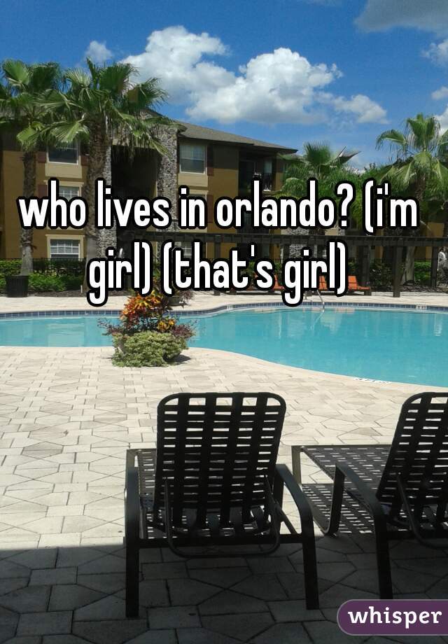 who lives in orlando? (i'm girl) (that's girl) 