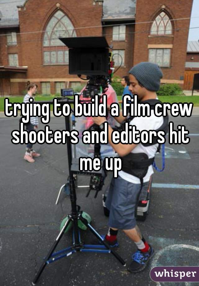 trying to build a film crew shooters and editors hit me up
