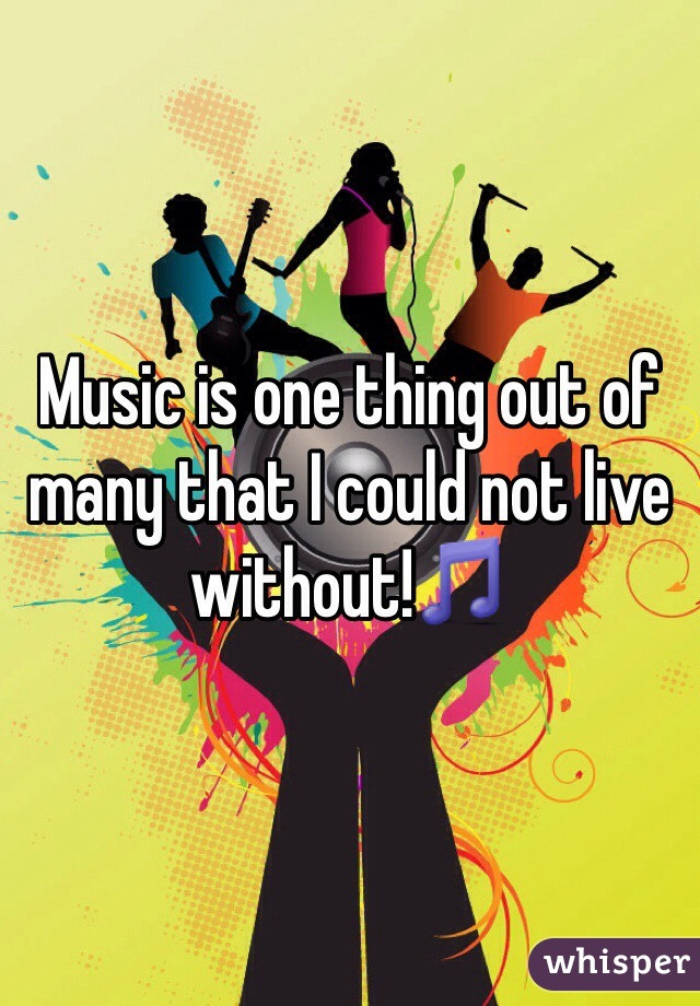 Music is one thing out of many that I could not live without!🎵