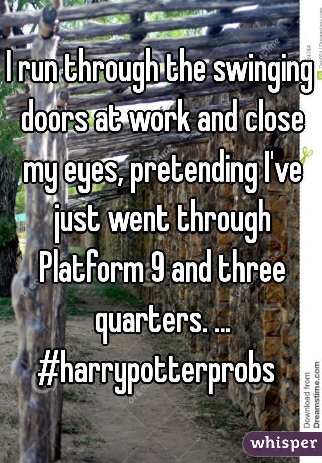 I run through the swinging doors at work and close my eyes, pretending I've just went through Platform 9 and three quarters. ...
#harrypotterprobs 