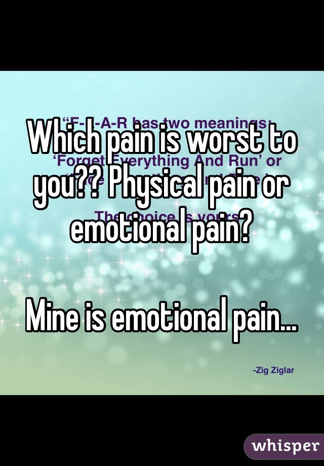 Which pain is worst to you?? Physical pain or emotional pain?

Mine is emotional pain...
