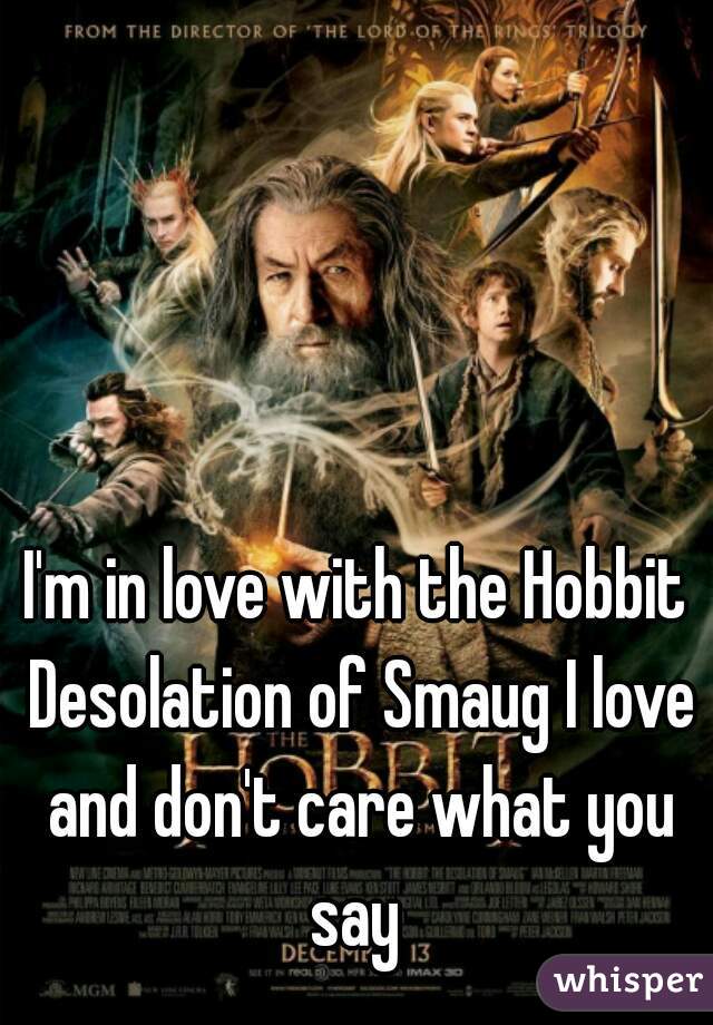 I'm in love with the Hobbit Desolation of Smaug I love and don't care what you say 