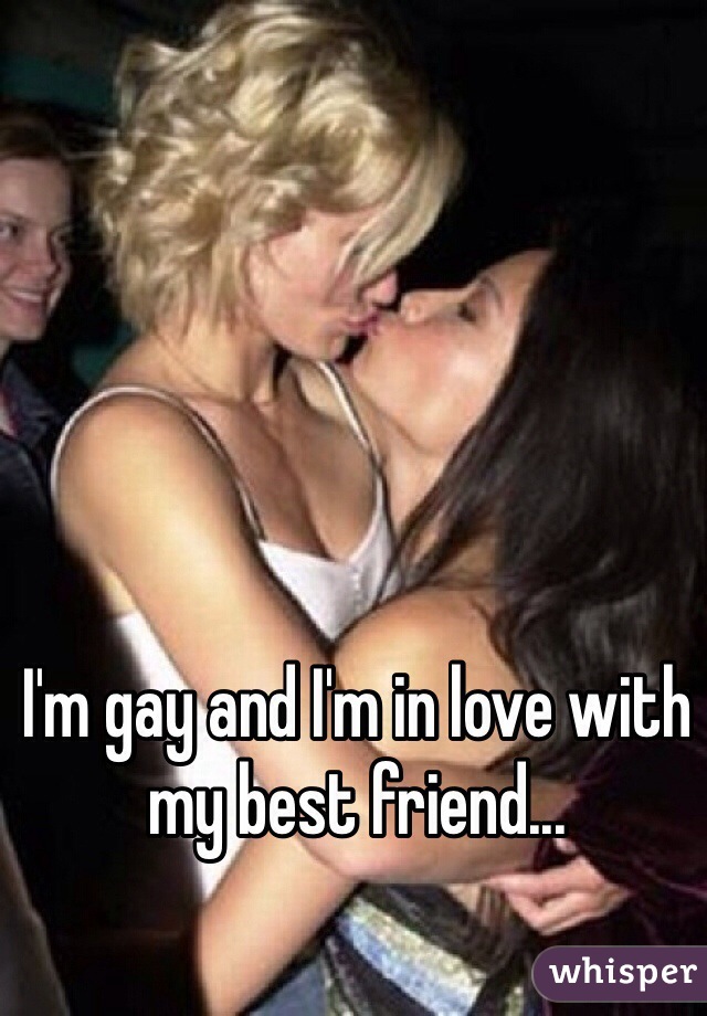 I'm gay and I'm in love with my best friend...