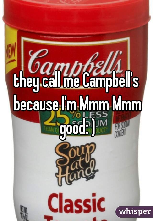 they call me Campbell's because I'm Mmm Mmm good: )