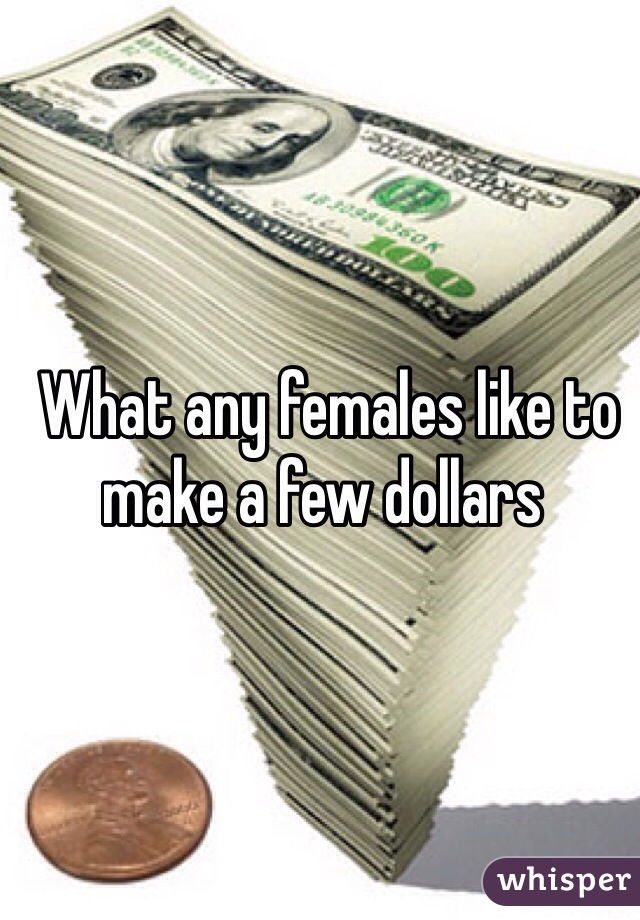  What any females like to make a few dollars