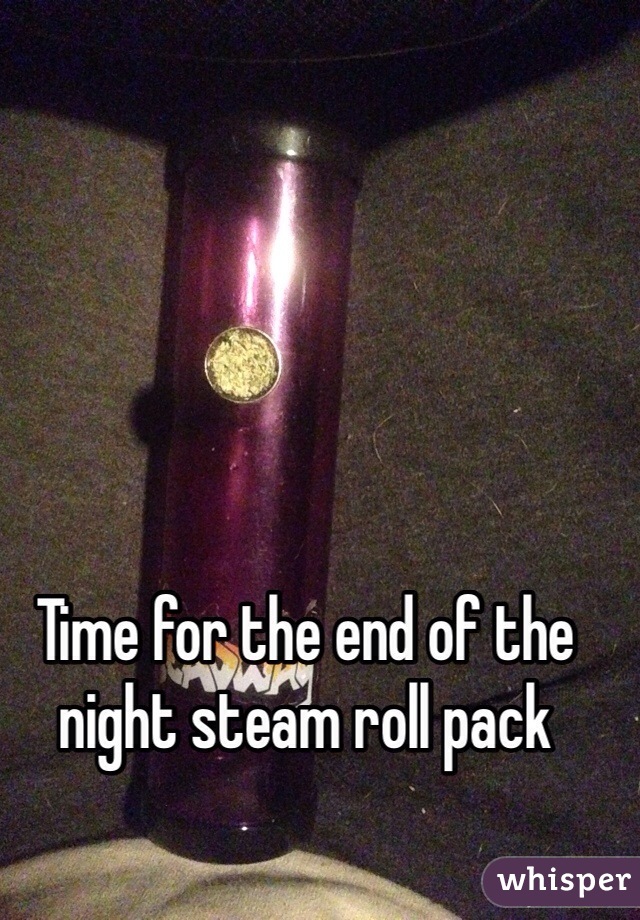 Time for the end of the night steam roll pack