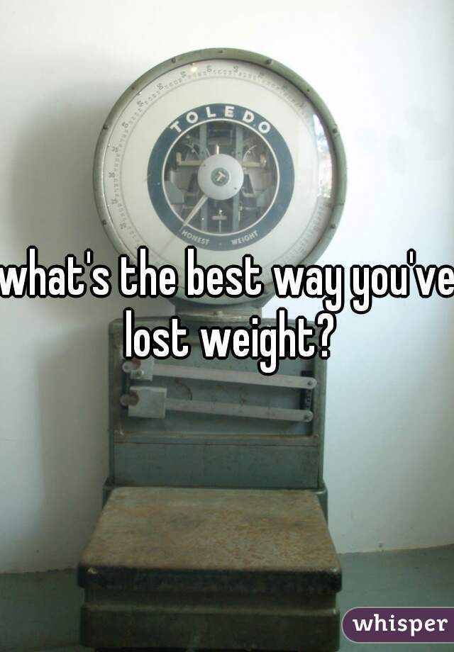 what's the best way you've lost weight?