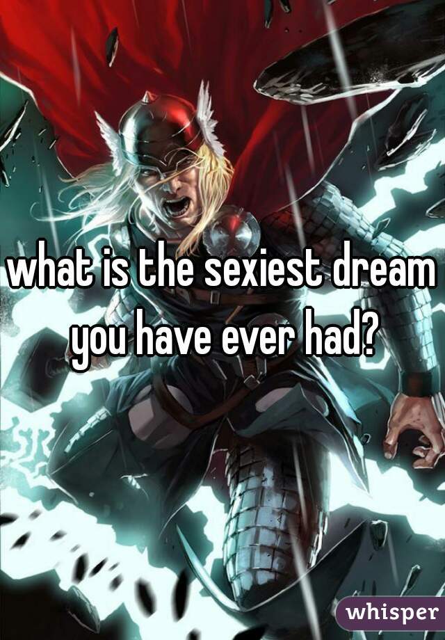 what is the sexiest dream you have ever had?