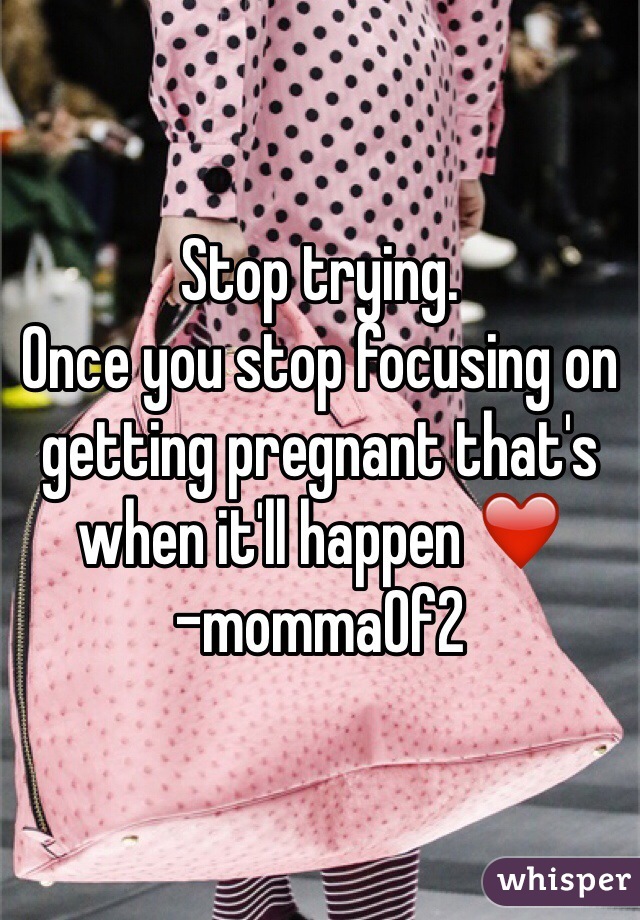 Stop trying. 
Once you stop focusing on getting pregnant that's when it'll happen ❤️
-mommaOf2