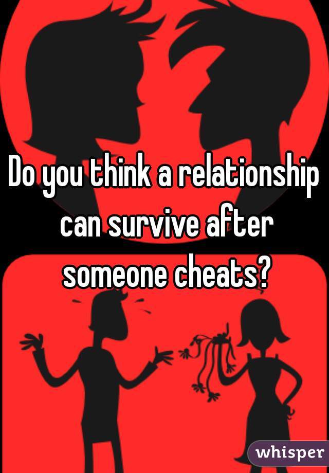 Do you think a relationship can survive after someone cheats?