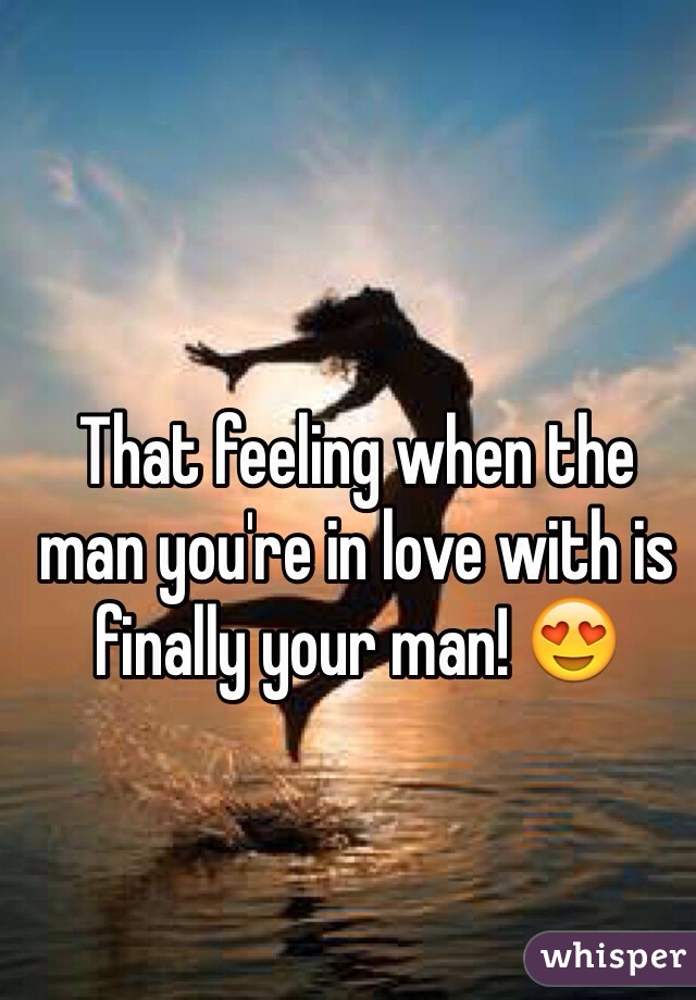 That feeling when the man you're in love with is finally your man! 😍