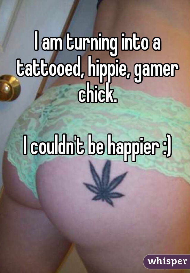 I am turning into a tattooed, hippie, gamer chick.

I couldn't be happier :)