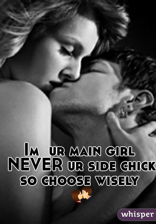 Im  ur main girl NEVER ur side chick so choose wisely  💏 