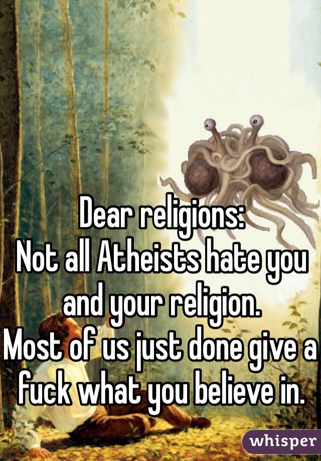 Dear religions:
Not all Atheists hate you and your religion.
Most of us just done give a fuck what you believe in.