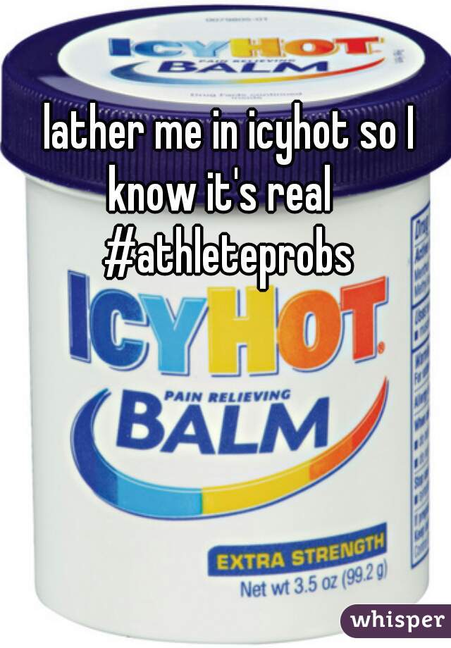 lather me in icyhot so I know it's real   
#athleteprobs
