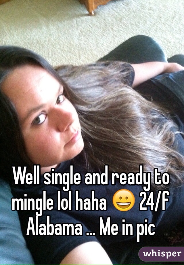 Well single and ready to mingle lol haha 😀 24/f Alabama ... Me in pic