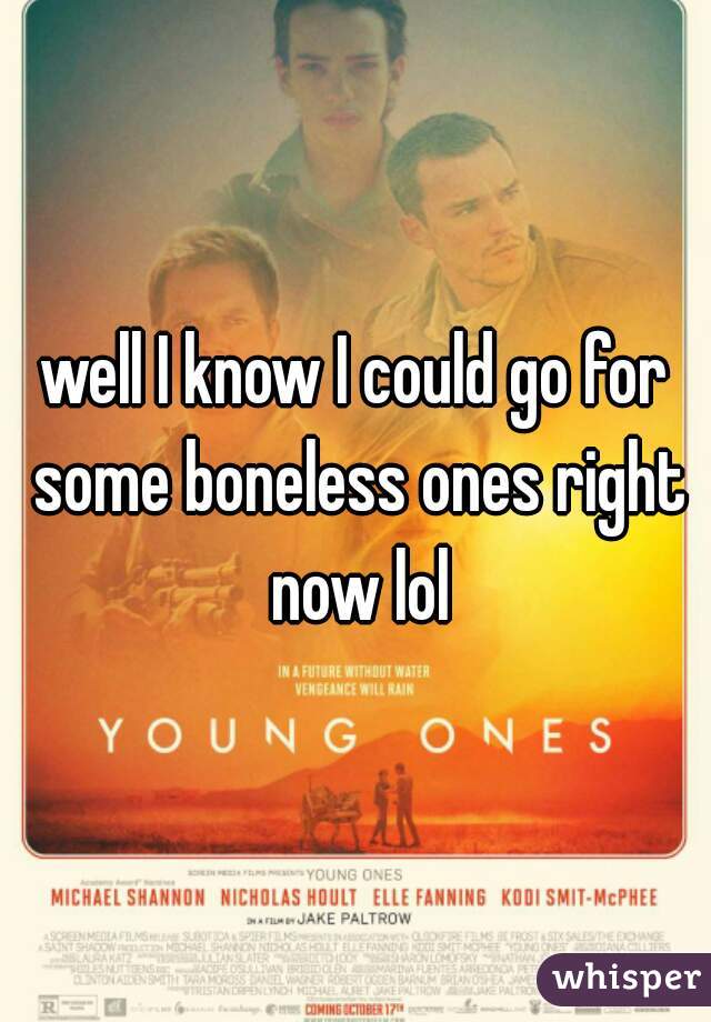 well I know I could go for some boneless ones right now lol