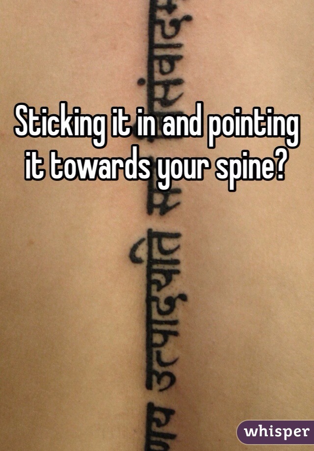 Sticking it in and pointing it towards your spine?