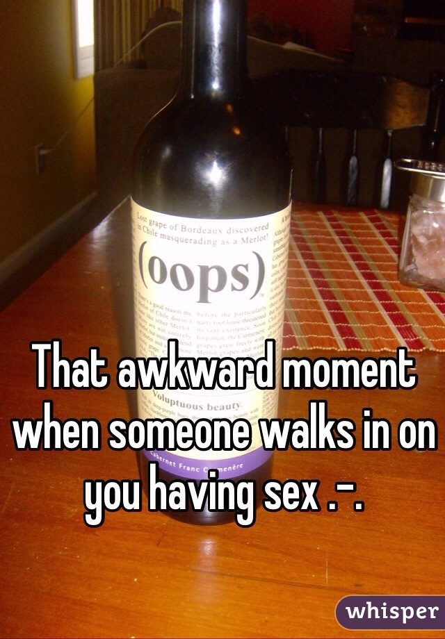 That awkward moment when someone walks in on you having sex .-.