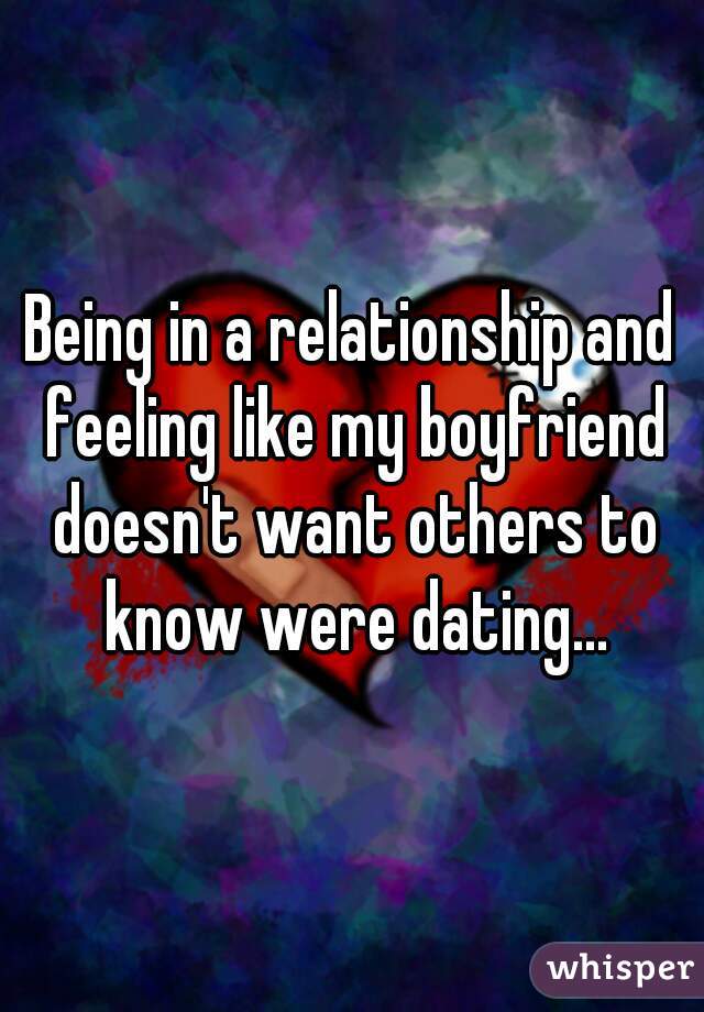 Being in a relationship and feeling like my boyfriend doesn't want others to know were dating...