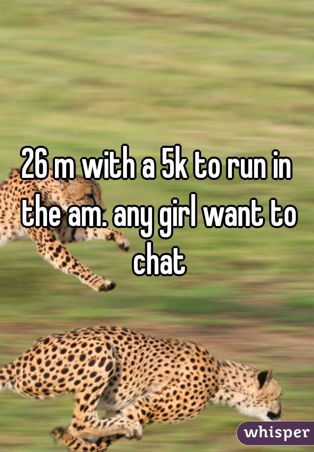 26 m with a 5k to run in the am. any girl want to chat