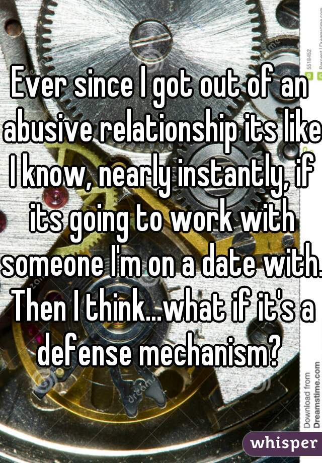 Ever since I got out of an abusive relationship its like I know, nearly instantly, if its going to work with someone I'm on a date with. Then I think...what if it's a defense mechanism? 