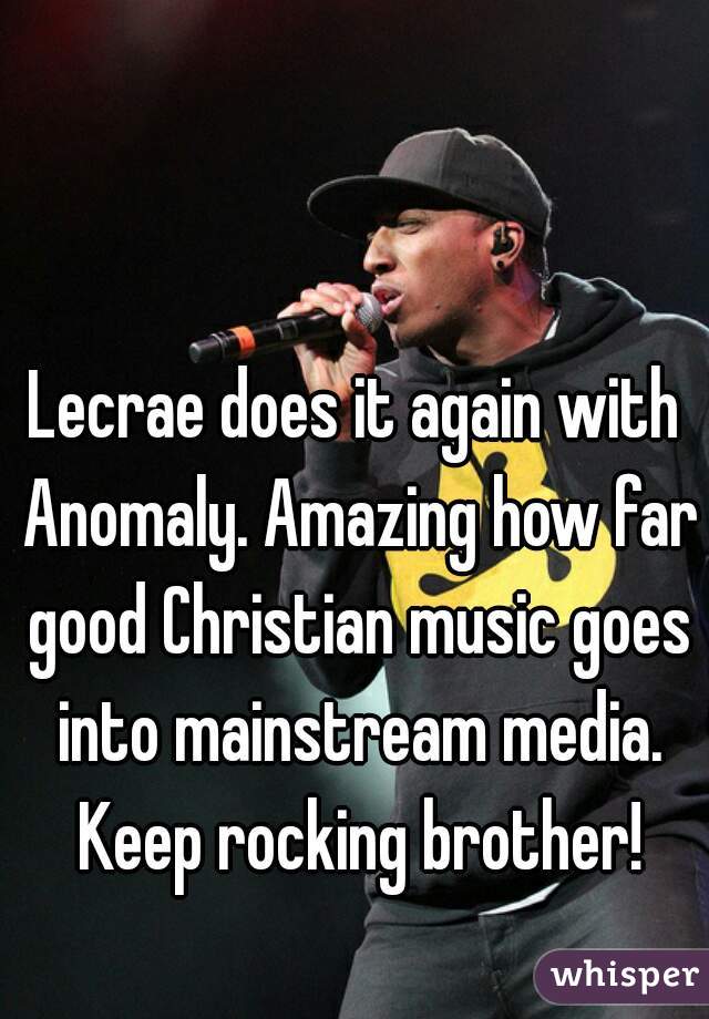 Lecrae does it again with Anomaly. Amazing how far good Christian music goes into mainstream media. Keep rocking brother!