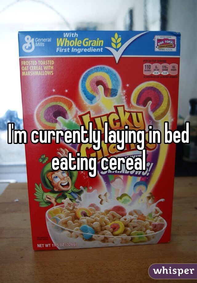 I'm currently laying in bed eating cereal