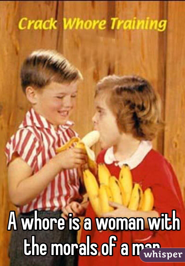 A whore is a woman with the morals of a man. 