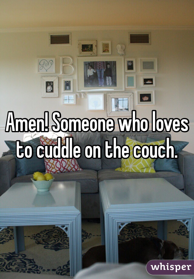 Amen! Someone who loves to cuddle on the couch. 