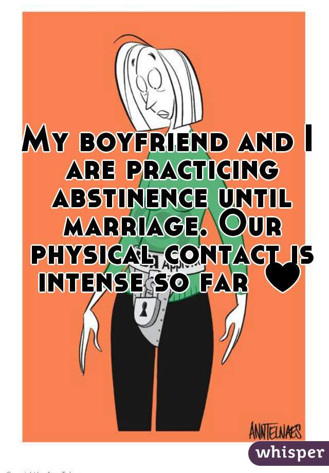 My boyfriend and I are practicing abstinence until marriage. Our physical contact is intense so far ♥