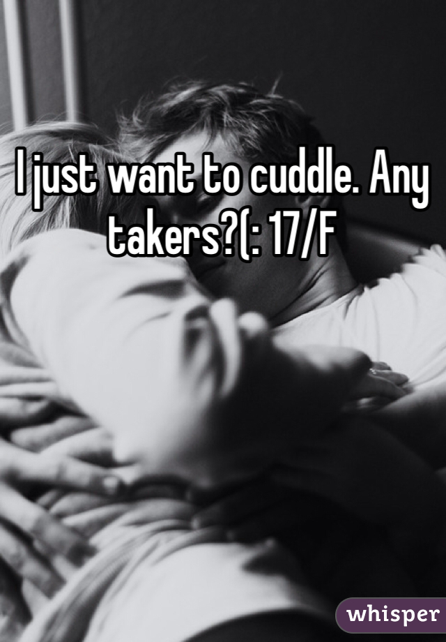 I just want to cuddle. Any takers?(: 17/F 