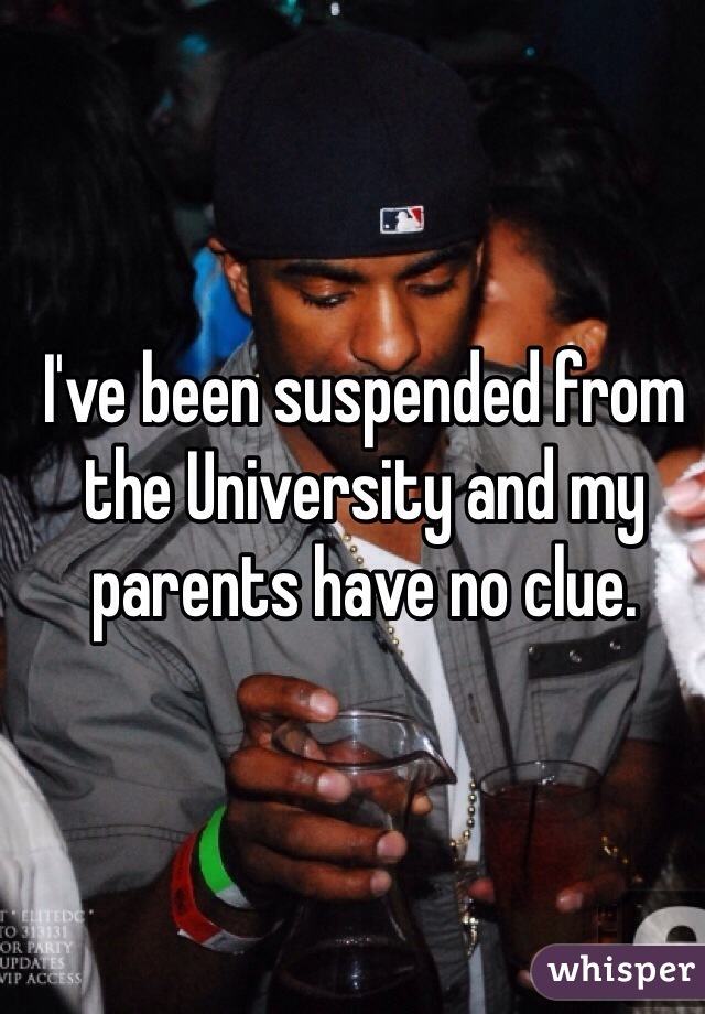 I've been suspended from the University and my parents have no clue.