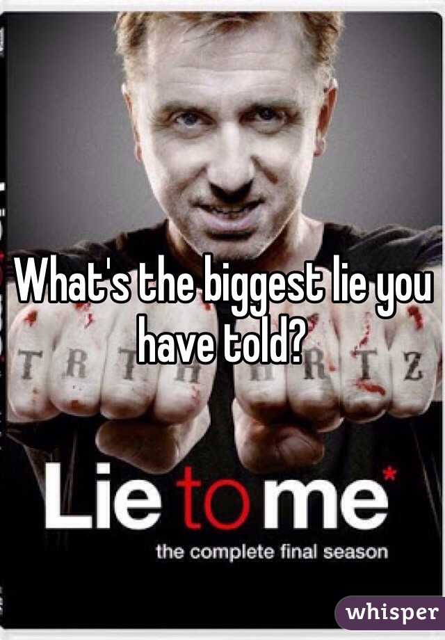 What's the biggest lie you have told?