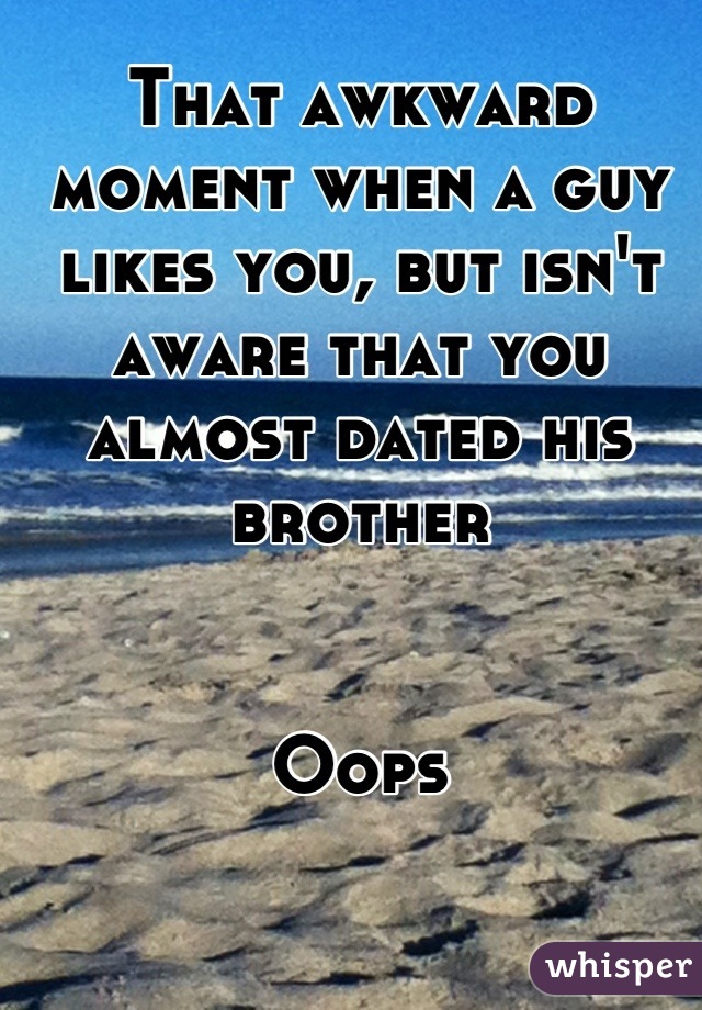 That awkward moment when a guy likes you, but isn't aware that you almost dated his brother


Oops