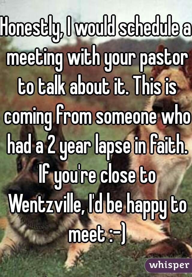 Honestly, I would schedule a meeting with your pastor to talk about it. This is coming from someone who had a 2 year lapse in faith. If you're close to Wentzville, I'd be happy to meet :-)