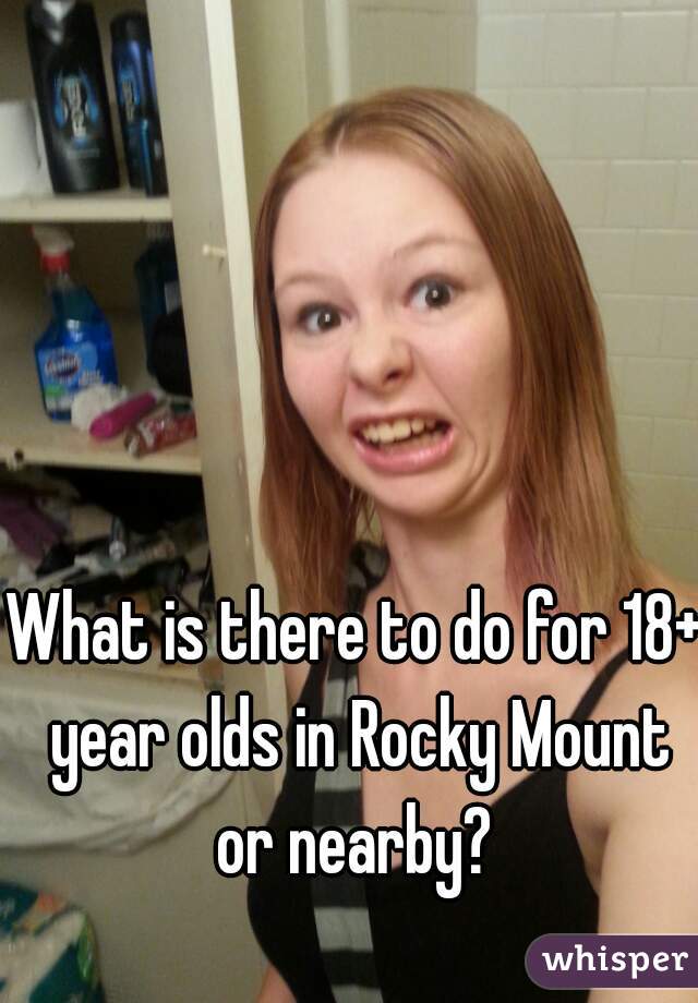 What is there to do for 18+ year olds in Rocky Mount or nearby? 