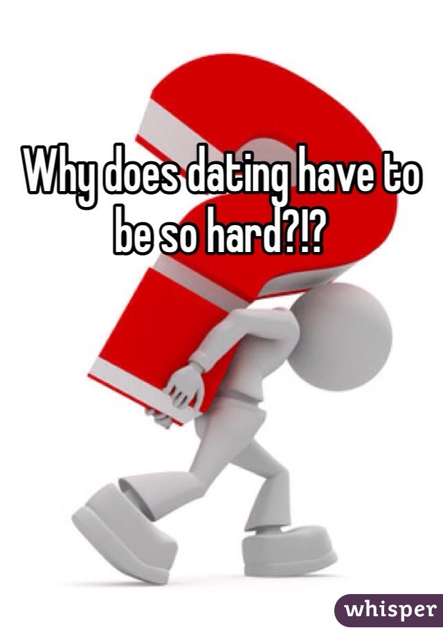 Why does dating have to be so hard?!? 