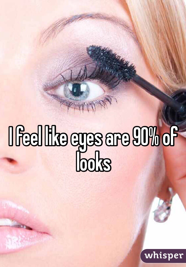 I feel like eyes are 90% of looks 