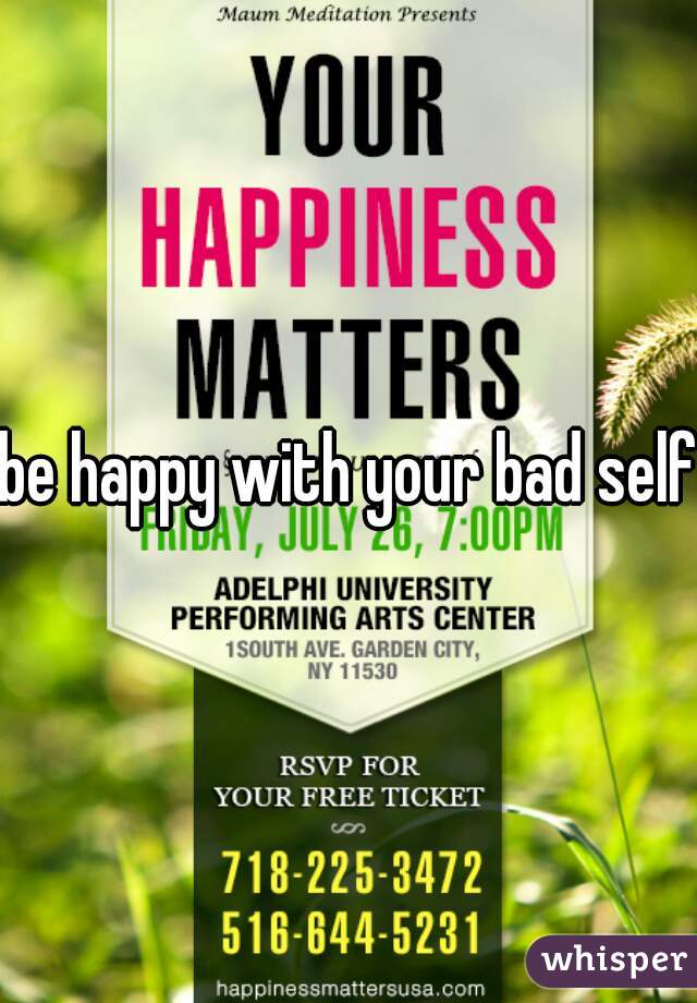 be happy with your bad self