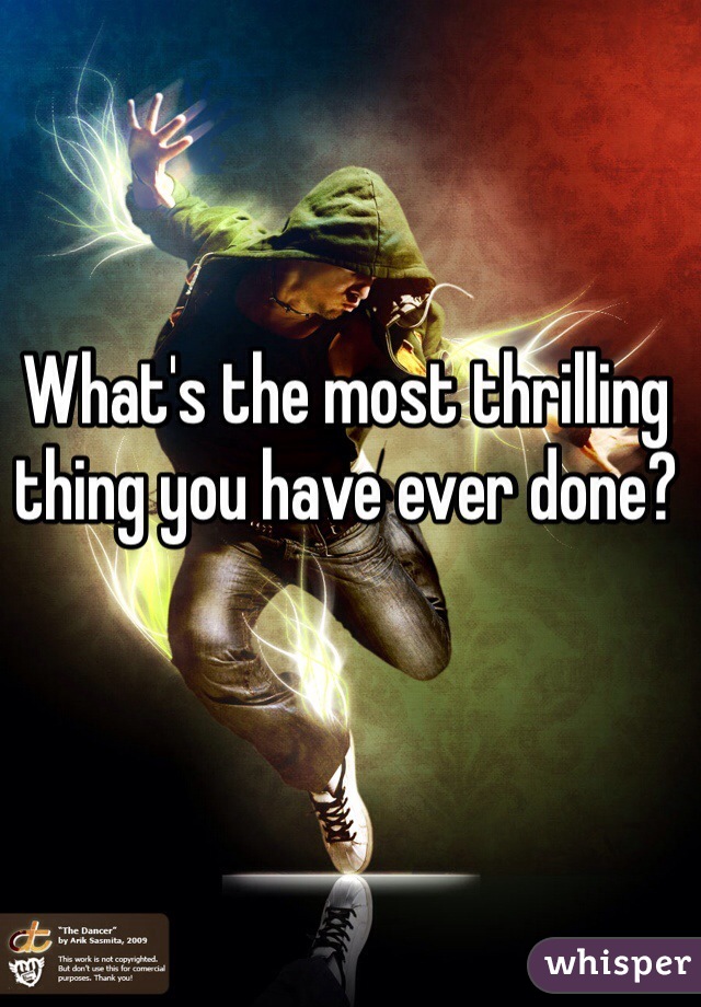 What's the most thrilling thing you have ever done? 