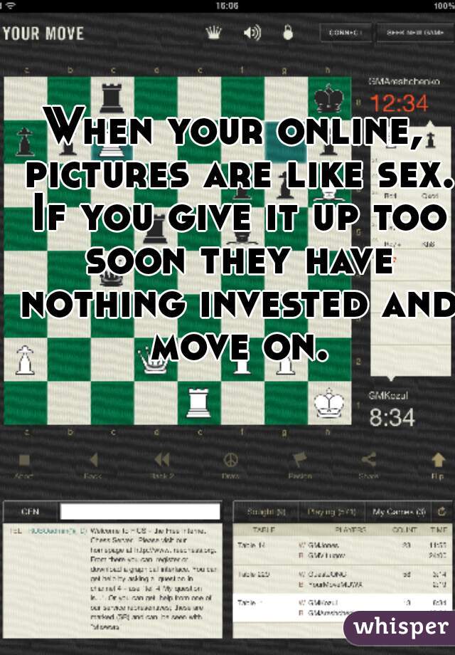 When your online, pictures are like sex. If you give it up too soon they have nothing invested and move on.