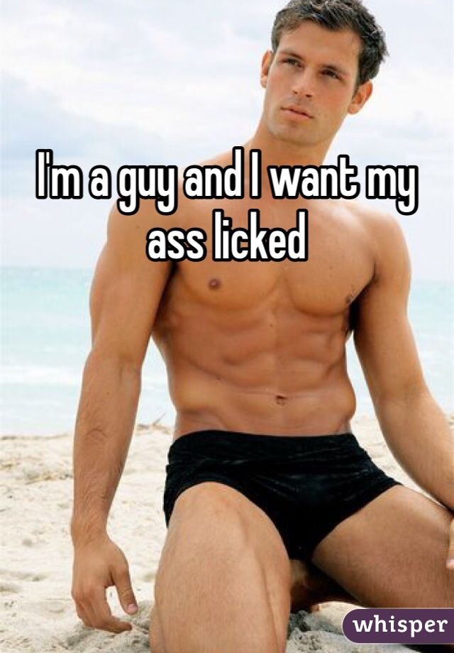 I'm a guy and I want my ass licked