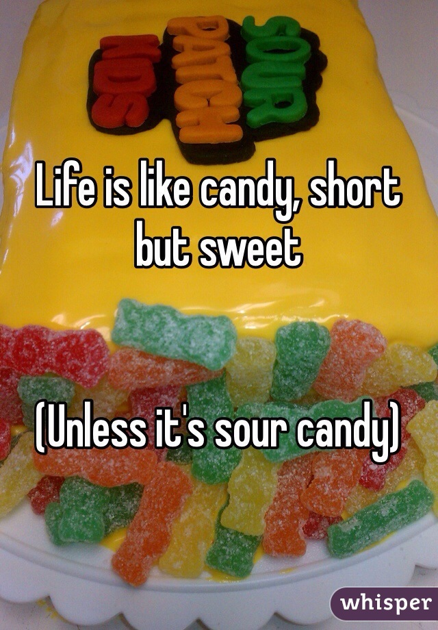 Life is like candy, short but sweet


(Unless it's sour candy)