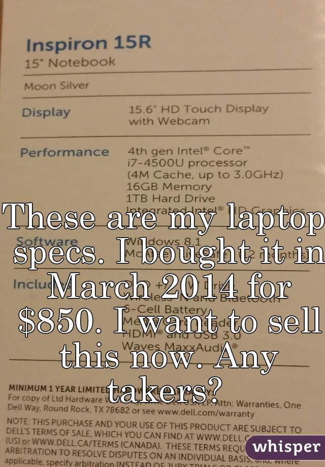 These are my laptop specs. I bought it in March 2014 for $850. I want to sell this now. Any takers? 