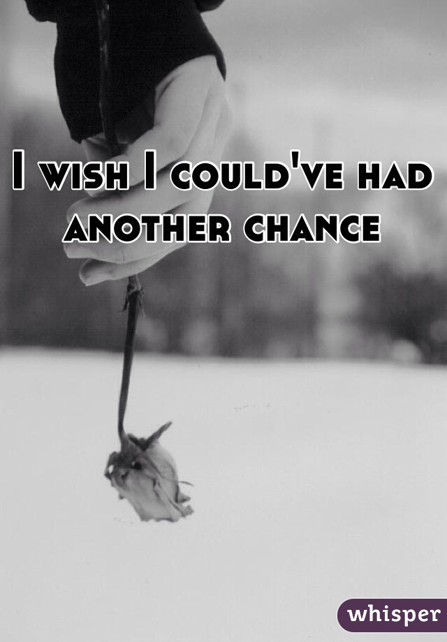 I wish I could've had another chance 