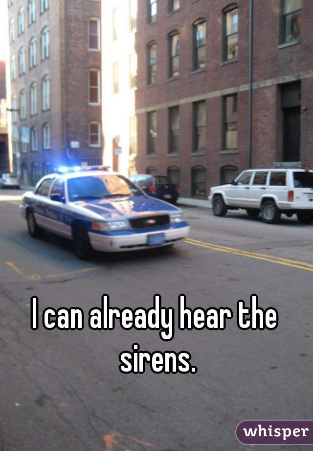 I can already hear the sirens.